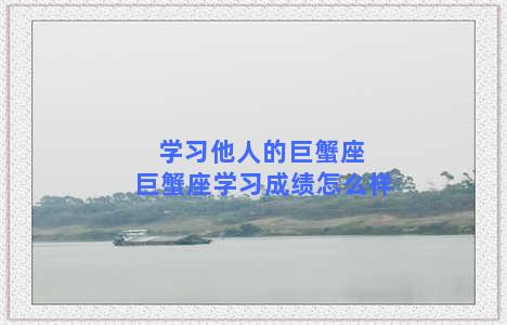 学习他人的巨蟹座 巨蟹座学习成绩怎么样